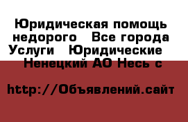 Юридическая помощь недорого - Все города Услуги » Юридические   . Ненецкий АО,Несь с.